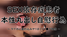 サムネイル 【閲覧注意】SEX依存症患者（本性丸出し自慰行為・ヤリまくりレ*プ映像）